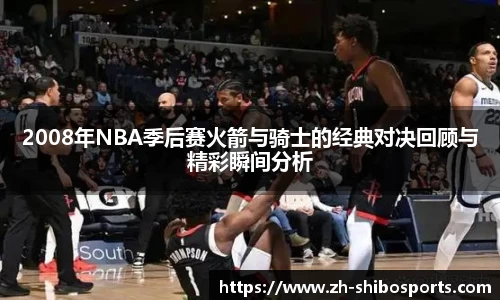 2008年NBA季后赛火箭与骑士的经典对决回顾与精彩瞬间分析