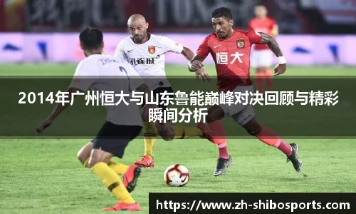 2014年广州恒大与山东鲁能巅峰对决回顾与精彩瞬间分析